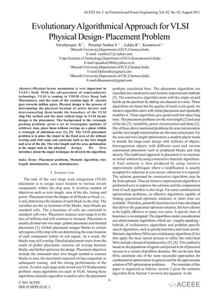 ACEEE Int. J. on Electrical and Power Engineering, Vol. 02, No. 02, August 2011



         Evolutionary Algorithmical Approach for VLSI
             Physical Design- Placement Problem
                           Varatharajan .R 1, Perumal Sankar.S 2 , Lekha.R 3 , Kumaravel 4
                                     1
                                       Bharath University,Department of ECE,Chennai,India
                                                  E-mail :varathu21@!yahoo.com
                             2
                               Cape Institute of Technology,Department of ECE,Kanyakumari,India
                                                E-mail:spsankar2004@yahoo.co.in
                                     3
                                       Bharath University,Department of ECE,Chennai,India
                                                   E-mail:lekhavathy@gmail.com
                                     4
                                       Bharath University,Department of CSC,Chennai,India
                                                  E-mail:drkumaravel@gmail.com

Abstract:-Physical layout automation is very important in              problem considered here. The placement algorithms are
VLSI’s field. With the advancement of semiconductor                    classified into constructive and iterative improvement methods
technology, VLSI is coming to VDSM (Very Deep Sub                      [3]. The constructive algorithm starts with the empty set and
Micrometer), and the scale of the random logic IC circuits             builds up the partition by adding one element at a time. These
goes towards million gates. Physical design is the process of
                                                                       algorithms are faster but the quality of result is not good. An
determining the physical location of active devices and
interconnecting them inside the boundary of the VLSI                   iterative algorithm starts with initial placements and repeatedly
chip.The earliest and the most critical stage in VLSI layout           modifies it. These algorithms give good result but takes long
design is the placement. The background is the rectangle               time. The placement problems are the wire length [2] and area
packing problem: given a set of rectangular modules of                 of the die [3], routability, power minimization and delay [2].
arbitrary sizes, place them without overlap on a plane within          Out of these above mentioned problems the area minimization
a rectangle of minimum area [1], [5]. The VLSI placement               and the wire length minimization are the most critical part. For
problem is to place the object in the fixed area of die without        the area and wire length optimization a modern placer needs
overlap and with some cost constrain such as the wire length           to handle the large-scale design with millions of objects,
and area of the die. The wire length and the area optimization
                                                                       heterogeneous objects with different sizes and various
is the major task in the physical     design.      We      first
introduce about the major technique involved in the algorithm.         constrained placement such as preplaced blocks and chip
                                                                       density. The traditional approach in placement is to construct
Index Terms: Placement problems, Memetic algorithm, wire               an initial solution by using constructive heuristic algorithms.
length minimization, area minimization.                                A final solution is then produced by using iterative
                                                                       improvement techniques where a modification is usually
                        I .INTRODUCTION                                accepted if a reduction in cost occurs, otherwise it is rejected.
                                                                       The solution generated by constructive algorithms may be
    The task of the very large scale integration (VLSI)                far from optimal. Thus an iterative improvement algorithm is
placement is to assign exact location to various circuit               performed next to improve the solution and the computation
components within the chip area. It involves number of                 time of such algorithm is also large. For many combinatorial
objectives such as wire length, area of the die, timing and            optimization problems, no effective algorithms capable of
power. Placement treats the shapes of all blocks as fixed, i.e.,       finding guaranteed optimum solutions in short time are
it only determines the location of each block on the chip. The         available. Therefore, powerful heuristics have been developed
variables are the xy locations of the blocks; most blocks are          that deliver the guarantee optimum solution, but have shown
standard cells. The y-locations of cells are restricted to             to be highly effective in many test cases. A special class of
standard- cell rows. Placement instance sizes range in to the          heuristics is investigated. The algorithms under consideration
tens of millions and will continue to increase. Placement is           are called memetic algorithms, which are ­ roughly speaking ­
usually divided into two steps: global placement and detailed          hybrids of evolutionary algorithms and problem-specific
placement [1]. Global placement assigns blocks to certain              search algorithms, such as greedy heuristics and local search.
sub regions of the chip with out determining the exact location        Memetic algorithms (MAs) are evolutionary algorithms (EAs)
of each component within its sub region. As a result, the              that apply the local search process to refine the individual
blocks may still overlap. Detailed placement starts from the           MAs include a broad of metaheuristics [5] ,[4]. This method is
result of global placement, removes all overlap between                based on the population of agents and proved to be of practical
blocks, and further optimizes the design. Placement objectives         success in a variety of problem domains. We can be sure that
include the estimated total wire length needed to connect              MAs constitute one of the most successful approaches for
blocks in nets, the maximum expected wiring congestion in              combinatorial optimization in general and for the approximate
subsequent routing and the timing performances of the                  solution of NP optimization problems. The reminder of this
circuit. To solve such large scale mixed size VLSI placement           paper is organized as follows: section 2 gives the memetic
problem many algorithms are used in VLSI. Among these                  algorithm flow, Section 3 involves the equation in the
algorithms memetic algorithm is used to solve the placement
                                                                   6
© 2011 ACEEE
DOI: 01.IJEPE.02.02.3
 