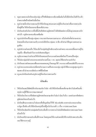 5. ครูตรวจผลงานนักเรียนแต่ละกลุ่ม แก้ไขข้อผิดพลาด อธิบายเพิ่มเติมในสิ่งที่นักเรียนไม่เข้าใจ แล้ว
   น้าผลงานติดป้ายนิเทศในชั้นเรียน
6. ครูน้าภาพเกี่ยวกับอารยธรรมกรีกให้นักเรียนดู สอบถามความรู้เกี่ยวกับภาพว่าเป็นอารยธรรมใด
   ตั้งอยู่ที่ใด ให้นักเรียนออกมาชี้แผนที่ประกอบ
7. นักเรียนช่วยกันวิเคราะห์ถึงที่ตั้งกับปัจจัยทางภูมิศาสตร์ว่ามีอิทธิพลต่อการตั้งถิ่นฐานของชาวกรีก
   อย่างไร ครูซักถามและอธิบายเพิ่มเติม
8. ครูแบ่งนักเรียนเป็นกลุ่ม กลุ่มละ 4 คน คละกันตามความสามารถ แล้วช่วยกันตั้งค้าถามและหา
    ค้าตอบเกี่ยวกับอารยธรรมกรีก จากหนังสือเรียน กลุ่มละ 10 ข้อ แล้วน้ามาให้ครูตรวจสอบความ
    ถูกต้อง
9. ครูส่งค้าถามค้าตอบคืน ให้สมาชิกในกลุ่มจับคู่กันซักถามค้าถามค้าตอบ และแลกเปลี่ยนความรู้กับ
    กลุ่มอื่น เพื่อเตรียมตัวในการแข่งขันตอบปัญหา
10. ครูจับเวลาขณะอ่านค้าถามให้นักเรียนตอบลงในกระดาษค้าตอบที่เตรียมไว้ (ตอบเป็นกลุ่ม)
11. ให้แต่ละกลุ่มส่งตัวแทนออกมาตอบค้าถามครั้งละ 1 คน (ทุกคนได้ตอบค้าถามเท่ากัน)
12. นักเรียนตรวจค้าตอบของเพื่อนจากเฉลยของครู ถ้าตอบถูกได้ 1 คะแนน แต่ถ้าตอบผิดได้ 0 คะแนน
13. ครูน้าคะแนนของแต่ละคนที่ตอบค้าถามมารวมเป็นคะแนนกลุ่ม กลุ่มใดได้คะแนนสูงสุด ครูกล่าว
    ชมเชย แล้วน้าคะแนนติดประกาศที่ป้ายนิเทศ
14. ครูและนักเรียนช่วยกันสรุปความรู้เกี่ยวกับอารยธรรมกรีก

                                     ชั่วโมงที่ 6

1. ให้นักเรียนชมวีดิทัศน์เกี่ยวกับอาณาจักรโรมัน แล้วให้นักเรียนชี้แผนที่อาณาจักรโรมันพร้อมทั้ง
   สรุปความรู้ที่ได้จากการชมภาพยนตร์
2. ให้นักเรียนวิเคราะห์ปัจจัยทางภูมิศาสตร์ของอาณาจักรโรมันว่า มีอะไรบ้าง แตกต่างจากปัจจัยทาง
   ภูมิศาสตร์ของกรีกอย่างไร
3. นักเรียนศึกษาอารยธรรมโรมันจากสื่อที่ครูเตรียมไว้ให้ เช่น แผ่นพับ เอกสารประกอบการเรียน
   การ์ตูน เป็นต้น แล้วให้นักเรียนสรุปเรื่องที่รู้ลงในใบงานที่ 1.1 เรื่อง อารยธรรมตะวันตก
4. ให้นักเรียนจัดอภิปรายกลุ่มย่อยในประเด็นที่ว่า อารยธรรมโรมันมีอิทธิพลต่ออารยธรรมตะวันตก
   จริงหรือไม่
5. นักเรียนอภิปรายตามประเด็นที่ก้าหนด โดยครูคอยให้ความช่วยเหลือให้การอภิปรายตรงประเด็น
   และได้สาระความรู้

                                                91
 