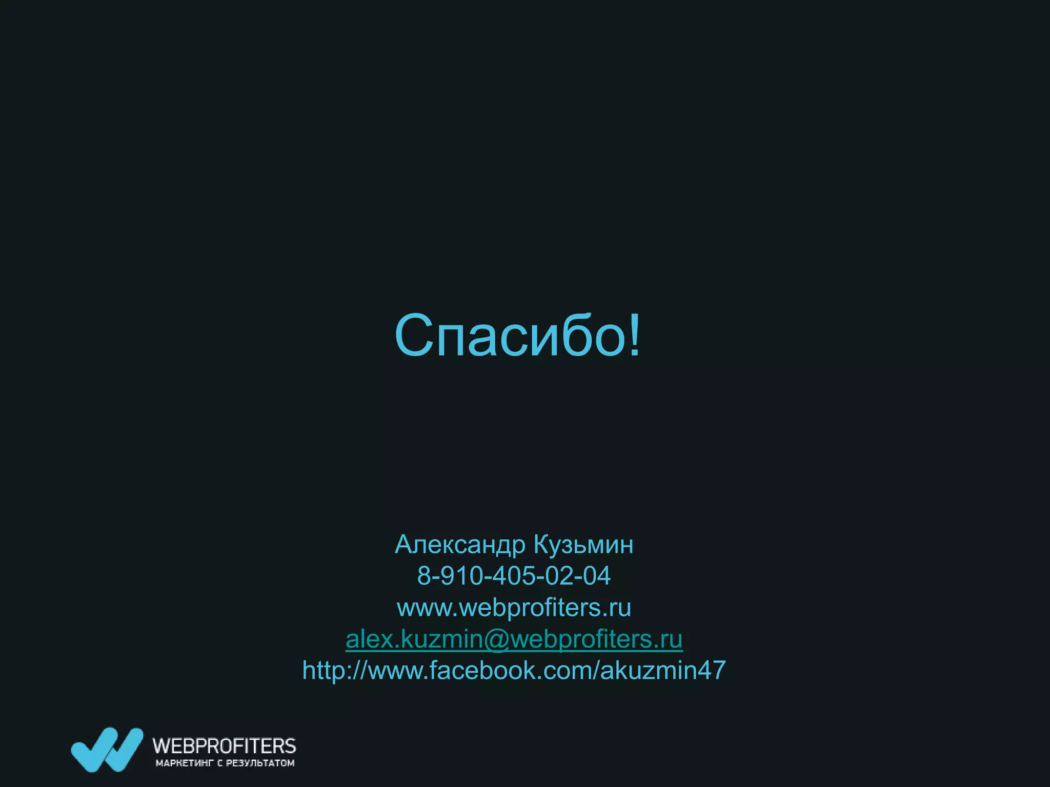 Спасибо!


        Александр Кузьмин
          8-910-405-02-04
         www.webprofiters.ru
    alex.kuzmin@webprofiters.ru
http://www.facebook.com/akuzmin47
 