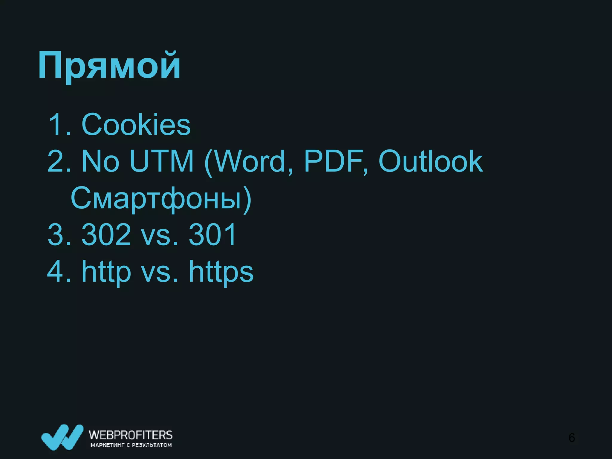 Прямой
1. Cookies
2. No UTM (Word, PDF, Outlook
  Смартфоны)
3. 302 vs. 301
4. http vs. https




                                6
 