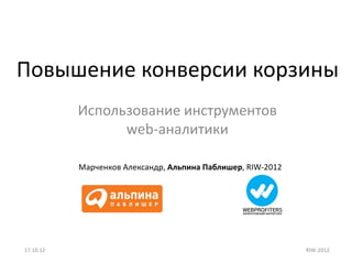 Повышение конверсии корзины
           Использование инструментов
                 web-аналитики

           Марченков Александр, Альпина Паблишер, RIW-2012




17.10.12                                                     RIW-2012
 
