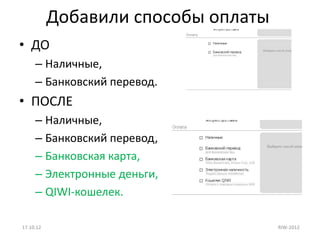 Добавили способы оплаты
• ДО
     – Наличные,
     – Банковский перевод.
• ПОСЛЕ
     – Наличные,
     – Банковский перевод,
     – Банковская карта,
     – Электронные деньги,
     – QIWI-кошелек.

17.10.12                             RIW-2012
 