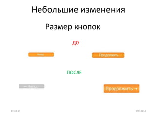 Небольшие изменения
             Размер кнопок
                   ДО




                  ПОСЛЕ




17.10.12                         RIW-2012
 