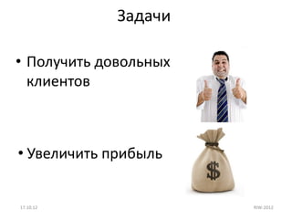 Задачи

• Получить довольных
  клиентов



• Увеличить прибыль


17.10.12               RIW-2012
 