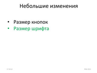 Небольшие изменения

 • Размер кнопок
 • Размер шрифта




17.10.12                         RIW-2012
 