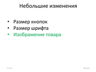 Небольшие изменения

 • Размер кнопок
 • Размер шрифта
 • Изображение товара




17.10.12                         RIW-2012
 