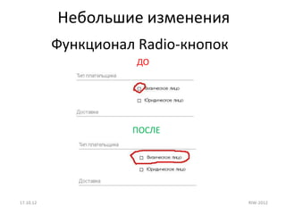 Небольшие изменения
           Функционал Radio-кнопок
                      ДО




                     ПОСЛЕ




17.10.12                             RIW-2012
 