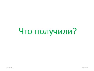 Что получили?


17.10.12                   RIW-2012
 