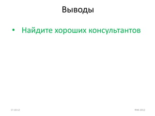 Выводы

 • Найдите хороших консультантов




17.10.12                      RIW-2012
 