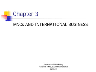 Chapter 3
MNCs AND INTERNATIONAL BUSINESS




                 International Marketing
            Chapter-3 MNCs And International
                        Business
 