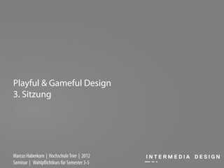 Playful & Gameful Design
3. Sitzung




Marcus Haberkorn | Hochschule Trier | 2012
Seminar | Wahlpflichtkurs für Semester 3-5
 