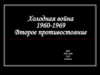 Холодная война 1960-1969 Второе противостояние ЯРГ 2007-2008 К-Я Эстония 