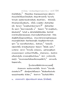 ประโยค๒   -   พระธัมมปทัฏฐกถำแปล ภำค ๓       -   หน้ำที่   104
ภิกษุไข้เป็นต้น."      ก็โดยปกติแล ภิกษุหนุ่มและสำมเณร ผู้ตองกำร
                                                           ้
ด้วยเนยใสนำ้ำผึ้งและนำ้ำมันเป็นต้น เห็นอุบำสิกำเหล่ำนั้น ในภำยใน
วิหำรแล้ว ย่อมถือภำชนะมีถำดเป็นต้น เดินเข้ำไปหำ.            ถึงในวันนั้น
ก็ทำำแล้วอย่ำงนั้นเหมือนกัน. ครังนั้น นำงสุปปิยำ เห็นภิกษุไข้รูป
                                ้
หนึ่ง จึงถำมว่ำ "พระผู้เป็นเจ้ำต้องกำรอะไร ?" เมื่อภิกษุไข้รูป
นั้น ตอบว่ำ "ต้องกำรรสแห่งเนื้อ ๑" จึงตอบว่ำ "ได้ พระผู้เป็นเจ้ำ,
ดิฉันจักส่งไป" ในวันที่ ๒ เมื่อไม่ได้เนื้อที่เป็นกัปปิยะ จึงทำำกิจที่
ควรทำำด้วยเนื้อขำอ่อนของตน ด้วยควำมเลื่อมใสในพระศำสดำ ก็กลับ
เป็นผู้มีสรีระตั้งอยู่ตำมปกตินั่นแล. ฝ่ำยนำงวิสำขำตรวจดูภิกษุหนุ่มและ
สำมเณรผู้เป็นไข้แล้ว ก็ออกโดยประตูอื่น ยืนอยู่ทอุปจำรวิหำรแล้ว
                                               ี่
พูดว่ำ    "แม่   จงเอำเครื่องประดับมำ, ฉันจักแต่ง." ในขณะนั้น
หญิงคนใช้นั้น รู้ว่ำตนลืมแล้วออกมำ จึงตอบว่ำ       "ดิฉันลืม   แม่เจ้ำ."
นำงวิสำขำ กล่ำวว่ำ       "ถ้ำกระนั้น   จงไปเอำมำ, แต่ถ้ำพระผู้เป็นเจ้ำ
อำนนทเถระของเรำ ยกเก็บเอำไว้ในที่อื่น, เจ้ำอย่ำเอำมำ, ฉันบริจำค
เครื่องประดับนั้น ถวำยพระผู้เป็นเจ้ำนั่นแล." นัยว่ำ นำงวิสำขำนั้น
ย่อมรู้วำ
        ่  "พระเถระย่อมเก็บสิ่งของที่พวกมนุษย์ลืมไว้," เพรำะฉะนั้น
จึงพูดอย่ำงนั้น.
                          [นำงวิสำขำซื้อที่สร้ำงวิหำรถวำยสงฆ์]
          ฝ่ำยพระเถระ พอเห็นนำงคนใช้นั้น ก็ถำมว่ำ "เจ้ำมำเพื่อ
ประสงค์อะไร ?" เมื่อหญิงคนใช้นั้นตอบว่ำ "ดิฉันลืมเครื่องประดับ
ของแม่เจ้ำของดิฉัน จึงได้มำ," จึงกล่ำวว่ำ "ฉันเก็บมันไว้ที่ข้ำง

๑.       อรรถกถำแก้ว่ำ ปฏิจฺฉำทนีเยนำติ มสรเสน     (นำ้ำเนื้อต้ม).
 