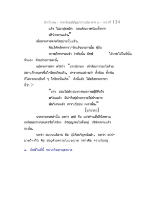 ประโยค๒   -   พระธัมมปทัฏฐกถำแปล ภำค ๓      -   หน้ำที่   134
                      แล้ว ไม่มำสู่ภพอีก ถอนตัณหำพร้อมทั้งรำก
                       ปรินิพพำนแล้ว."
              เมื่อพระศำสดำตรัสอย่ำงนั้นแล้ว.
                      พิณได้พลัดตกจำกรักแร้ของมำรนั้น ผูอัน
                                                        ้
                       ควำมโศกครอบงำำ ลำำดับนั้น ยักษ์                  ได้หำยไปในที่นั้น
นั่นเอง ด้วยประกำรฉะนี้.
              แม้พระศำสดำ ตรัสว่ำ    "มำรผู้ลำมก    เจ้ำต้องกำรอะไรด้วย
สถำนที่กุลบุตรชื่อโคธิกะเกิดแล้ว, เพรำะคนอย่ำงเจ้ำ ตังร้อย ตังพัน
                                                     ้       ้
ก็ไม่อำจจะเห็นที่ ๆ โคธิกะนั้นเกิด" ดังนี้แล้ว ได้ตรัสพระคำถำ
นี้ว่ำ   :-
                      "มำร    ย่อมไม่ประสบทำงของท่ำนผู้มีศีลถึง
                       พร้อมแล้ว มีปกติอยูด้วยควำมไม่ประมำท
                                          ่
                       พ้นวิเศษแล้ว เพรำะรู้ชอบ เหล่ำนั้น."
                                                   [แก้อรรถ]
              บรรดำบทเหล่ำนั้น บทว่ำ เตส คือ แห่งท่ำนที่ปรินิพพำน
เหมือนอย่ำงกุลบุตรชื่อโคธิกะ มีวิญญำณไม่ตั้งอยู่ ปรินิพพำนแล้ว
ฉะนั้น.
              บทว่ำ สมฺปนฺนสีลำน คือ ผู้มีศีลบริบูรณ์แล้ว. บทว่ำ อปฺป-
มำทวิหำริน คือ ผู้อยู่ด้วยควำมไม่ประมำท กล่ำวคือ ควำมไม่อยู่

๑. ยักษ์ในที่นี้ หมำยถึงเทวบุตรมำร.
 