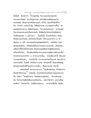 ประโยค๒    -   พระธัมมปทัฏฐกถำแปล ภำค ๓     -   หน้ำที่   236
ดั่งนีแล้ว จึงกล่ำวว่ำ
      ้                  "ท่ำนผู้เจริญ   ในกำลแห่งพระพุทธเจ้ำ
พระนำมว่ำกัสสป พวกภิกษุมำกรูป เข้ำไปสู่บ้ำนเพื่อบิณฑบำต.
พวกมนุษย์ เห็นพระเถระทั้งหลำยแล้ว รักใคร่ นิมนต์ให้นั่งที่โรง
ฉัน ล้ำงเท้ำ ทำด้วยนำ้ำมัน ให้ดมข้ำวยำคู ถวำยของควรเคี้ยว รอ
                               ื่
คอยบิณฑบำตกำล นังฟังธรรมอยู่. ในกำลจบธรรมกถำ พวกมนุษย์
                ่
รับบำตรของพระเถระทั้งหลำยแล้ว ให้เต็มด้วยโภชนะมีรสเลิศต่ำงๆ
ในเรือนของตน ๆ แล้วนำำมำ.            ในครังนั้น ข้ำพเจ้ำเป็นกำ จับอยู่
                                          ้
ที่หลังคำแห่งโรงฉัน เห็นโภชนะนั้นแล้ว ได้คำบเอำคำำข้ำว ๓ คำำ
เต็มปำก ๓ ครัง จำกบำตรอันมนุษย์ผู้หนึ่งถือไว้, แต่ภัตนั้น ยังหำ
             ้
เป็นของสงฆ์ไม่, มิใช่เป็นภัตที่เขำกำำหนดถวำยแก่สงฆ์, เป็นภัตอัน
เหลือจำกที่ภิกษุทั้งหลำยฉัน อันพวกมนุษย์พึงนำำไปสู่เรือนของตน
บริโภคก็ไม่ใช่,     เป็นเพียงภัตที่เขำนำำมำเฉพำะสงฆ์อย่ำงเดียวเท่ำนั้น'
ข้ำพเจ้ำคำบเอำคำำข้ำว ๓ คำำจำกบำตรนั้น, กรรมเพียงเท่ำนี้ เป็นบุรพ-
กรรมของข้ำพเจ้ำ,         ข้ำพเจ้ำนั้น ทำำกำละแล้วไหม้ในอเวจี เพรำะวิบำก
แห่งกรรมนั้น ในบัดนี้ เกิดเป็นกำกเปรต เสวยทุกข์นี้ ที่ภูเขำคิชฌกูฏ
ด้วยผลกรรมที่เหลือในเพรำะกรรมนั้น. เรื่องกำกเปรต มีเท่ำนี้.
         แต่ในเรื่องนี้ พระเถระกล่ำวว่ำ     "ผมเห็นอหิเปรต    จึงได้ทำำกำร
ยิ้มแย้มให้ปรำกฏ." ลำำดับนั้น พระศำสดำทรงเป็นพยำนของพระเถระ
นั้น ตรัสว่ำ   "ภิกษุทั้งหลำย    โมคคัลลำนะพูดจริง,     ก็เรำเห็นเปรต
นั่น ในวันบรรลุสัมโพธิญำณเหมือนกัน, แต่เรำไม่กล่ำว เพรำะเอ็นดู
คนอื่นว่ำ 'ชนเหล่ำใด ไม่เชื่อคำำของเรำ,         ควำมไม่เชื่อนั้น พึงเป็น
 