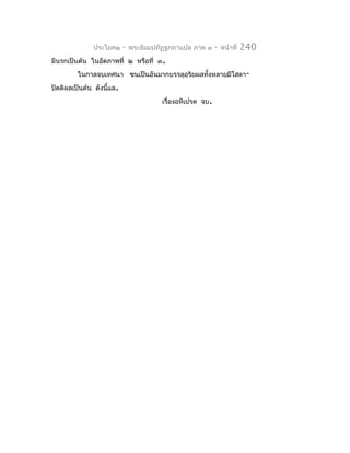 ประโยค๒     -   พระธัมมปทัฏฐกถำแปล ภำค ๓     -   หน้ำที่   240
มีนรกเป็นต้น ในอัตภำพที่ ๒ หรือที่ ๓.
         ในกำลจบเทศนำ ชนเป็นอันมำกบรรลุอริยผลทั้งหลำยมีโสดำ-
ปัตติผลเป็นต้น ดังนี้แล.
                                        เรื่องอหิเปรต จบ.
 