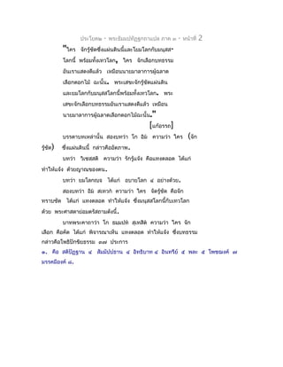 ประโยค๒   -   พระธัมมปทัฏฐกถำแปล ภำค ๓     -   หน้ำที่   2
          "ใคร    จักรู้ชัดซึงแผ่นดินนี้และโยมโลกกับมนุสส-
                             ่
          โลกนี้ พร้อมทังเทวโลก, ใคร จักเลือกบทธรรม
                        ้
          อันเรำแสดงดีแล้ว เหมือนนำยมำลำกำรผู้ฉลำด
          เลือกดอกไม้ ฉะนั้น. พระเสขะจักรู้ชัดแผ่นดิน
          และยมโลกกับมนุสสโลกนี้พร้อมทั้งเทวโลก. พระ
          เสขะจักเลือกบทธรรมอันเรำแสดงดีแล้ว เหมือน
          นำยมำลำกำรผู้ฉลำดเลือกดอกไม้ฉะนั้น."
                                               [แก้อรรถ]
          บรรดำบทเหล่ำนั้น สองบทว่ำ โก อิม ควำมว่ำ ใคร            (จัก
รู้ชัด)   ซึ่งแผ่นดินนี้ กล่ำวคืออัตภำพ.
          บทว่ำ วิเชสฺสติ ควำมว่ำ รักรู้แจ้ง คือแทงตลอด ได้แก่
ทำำให้แจ้ง ด้วยญำณของตน.
          บทว่ำ ยมโลกญฺจ ได้แก่ อบำยโลก ๔ อย่ำงด้วย.
          สองบทว่ำ อิม สเทวก ควำมว่ำ ใคร จัดรู้ชัด คือจัก
ทรำบชัด ได้แก่ แทงตลอด ทำำให้แจ้ง ซึงมนุสสโลกนี้กับเทวโลก
                                    ่
ด้วย พระศำสดำย่อมตรัสถำมดังนี้.
          บำทพระคำถำว่ำ โก ธมฺมปท สุเทสิต ควำมว่ำ ใคร จัก
เลือก คือคัด ได้แก่ พิจำรณำเห็น แทงตลอด ทำำให้แจ้ง ซึงบทธรรม
                                                     ่
กล่ำวคือโพธิปักขิยธรรม ๓๗ ประกำร
๑. คือ สติปัฏฐำน ๔ สัมมัปปธำน ๔ อิทธิบำท ๔ อินทรีย์ ๕ พละ ๕ โพชฌงค์ ๗
มรรคมีองค์ ๘.
 