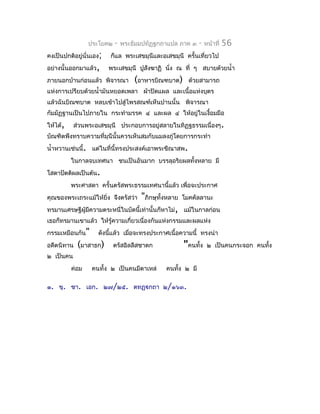 ประโยค๒   -   พระธัมมปทัฏฐกถำแปล ภำค ๓    -   หน้ำที่   56
คงเป็นปกติอยู่นั่นเอง;   ก็แล พระเสขมุนีและอเสขมุนี ครั้นเที่ยวไป
อย่ำงนั้นออกมำแล้ว,      พระเสขมุนี ปูสังฆำฏิ นัง ณ ที่ ๆ สบำยด้วยนำ้ำ
                                                ่
ภำยนอกบ้ำนก่อนแล้ว พิจำรณำ         (อำหำรบิณฑบำต)      ด้วยสำมำรถ
แห่งกำรเปรียบด้วยนำ้ำมันหยอดเพลำ ผ้ำปิดแผล และเนื้อแห่งบุตร
แล้วฉันบิณฑบำต หลบเข้ำไปสู่ไพรสณฑ์เห็นปำนนั้น พิจำรณำ
กัมมัฏฐำนเป็นไปภำยใน กระทำำมรรค ๔ และผล ๔ ให้อยู่ในเงื้อมมือ
ให้ได้,    ส่วนพระอเสขมุนี ประกอบกำรอยู่สลำยในทิฏฐธรรมเนื่องๆ.
บัณฑิตพึงทรำบควำมที่มุนีนั้นควรเห็นสมกับแมลงภู่โดยกำรกระทำำ
นำ้ำหวำนเช่นนี้. แต่ในที่นี้ทรงประสงค์เอำพระขีณำสพ.
          ในกำลจบเทศนำ ชนเป็นอันมำก บรรลุอริยผลทั้งหลำย มี
โสดำปัตติผลเป็นต้น.
          พระศำสดำ ครั้นตรัสพระธรรมเทศนำนีแล้ว เพื่อจะประกำศ
                                          ้
คุณของพระเถระแม้ให้ยง จึงตรัสว่ำ
                    ิ่             "ภิกษุทั้งหลำย    โมคคัลลำนะ
ทรมำนเศรษฐีผู้มควำมตระหนี่ในบัดนี้เท่ำนั้นก็หำไม่,
               ี                                     แม้ในกำลก่อน
เธอก็ทรมำนเขำแล้ว ให้รู้ควำมเกี่ยวเนื่องกันแห่งกรรมและผลแห่ง
กรรมเหมือนกัน"      ดังนี้แล้ว เมื่อจะทรงประกำศเนื้อควำมนี้ ทรงนำำ
อดีตนิทำน   (มำสำธก)       ตรัสอิลลีสชำดก            "คนทั้ง    ๒ เป็นคนกระจอก คนทัง
                                                                                   ้
๒ เป็นคน
          ค่อม    คนทั้ง ๒ เป็นคนมีตำเหล่     คนทัง ๒ มี
                                                  ้

๑. ขุ. ชำ. เอก. ๒๗/๒๕. ตทฏฺกถำ ๒/๑๖๓.
 