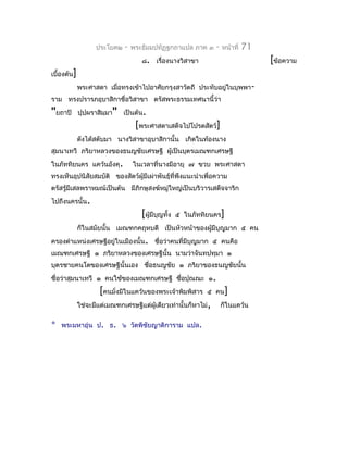 ประโยค๒    -   พระธัมมปทัฏฐกถำแปล ภำค ๓      -   หน้ำที่   71
                                     ๘. เรื่องนำงวิสำขำ                            [ข้อควำม
เบื้องต้น]
             พระศำสดำ เมื่อทรงเข้ำไปอำศัยกรุงสำวัตถี ประทับอยู่ในบุพพำ-
รำม ทรงปรำรภอุบำสิกำชื่อวิสำขำ ตรัสพระธรรมเทศนำนี้ว่ำ
"ยถำปิ       ปุปฺผรำสิมฺมำ" เป็นต้น.
                                   [พระศำสดำเสด็จไปโปรดสัตว์]
             ดังได้สดับมำ นำงวิสำขำอุบำสิกำนั้น เกิดในท้องนำง
สุมนำเทวี ภริยำหลวงของธนญชัยเศรษฐี ผู้เป็นบุตรเมณฑกเศรษฐี
ในภัททิยนคร แคว้นอังคุ.           ในเวลำที่นำงมีอำยุ ๗ ขวบ พระศำสดำ
ทรงเห็นอุปนิสัยสมบัติ ของสัตว์ผู้มีเผ่ำพันธุ์ที่พึงแนะนำำเพื่อควำม
ตรัสรู้มีเสลพรำหมณ์เป็นต้น มีภิกษุสงฆ์หมู่ใหญ่เป็นบริวำรเสด็จจำริก
ไปถึงนครนั้น.
                                     [ผู้มีบญทั้ง
                                            ุ       ๕ ในภัททิยนคร]
             ก็ในสมัยนั้น เมณฑกคฤหบดี เป็นหัวหน้ำของผูมีบุญมำก ๕ คน
                                                      ้
ครองตำำแหน่งเศรษฐีอยู่ในเมืองนั้น. ชือว่ำคนที่มีบุญมำก ๕ คนคือ
                                     ่
เมณฑกเศรษฐี ๑ ภริยำหลวงของเศรษฐีนั้น นำมว่ำจันทปทุมำ ๑
บุตรชำยคนโตของเศรษฐีนั้นเอง ชือธนญชัย ๑ ภริยำของธนญชัยนั้น
                              ่
ชื่อว่ำสุมนำเทวี ๑ คนใช้ของเมณฑกเศรษฐี ชือปุณณะ ๑.
                                         ่
                     [คนมังมีในแคว้นของพระเจ้ำพิมพิสำร
                          ่                                  ๕ คน]
             ใช่จะมีแต่เมณฑกเศรษฐีแต่ผู้เดียวเท่ำนั้นก็หำไม่,       ก็ในแคว้น

*   พระมหำอุ่น ป. ธ. ๖ วัดพิชัยญำติกำรำม แปล.
 