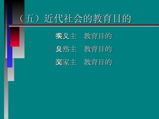 （五）近代社会的教育目的   唯实主义教育目的  自然主义教育目的  国家主义教育目的  