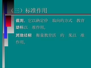 （三）标准作用 首先，它以确定价值取向的方式对教育活动以标准作用。  其次，它对衡量教育活动的结果以标准作用。   