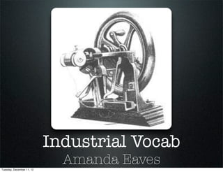 Industrial Vocab
Tuesday, December 11, 12
                             Amanda Eaves
 