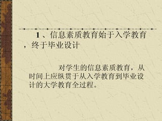 对学生的信息素质教育，从时间上应纵贯于从入学教育到毕业设计的大学教育全过程。   1 、信息素质教育始于入学教育，终于毕业设计 