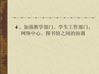 4 、加强教学部门、学生工作部门、 网络中心、图书馆之间的协调   