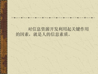 对信息资源开发利用起关键作用的因素，就是人的信息素质。 