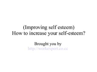 (Improving self esteem) How to increase your self-esteem? Brought you by  http://workexpert.co.cc   