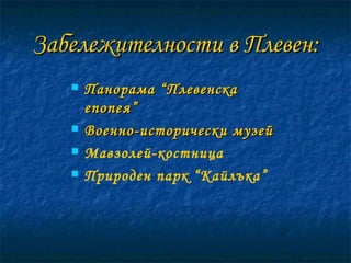 Забележителности в Плевен: Панорама “Плевенска епопея” Военно-исторически музей Мавзолей-костница Природен парк “Кайлъка” 
