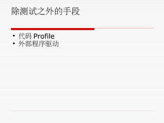 除测试之外的手段
• 代码 Profile
• 外部程序驱动
 