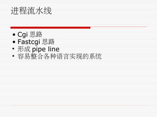 进程流水线
• Cgi 思路
• Fastcgi 思路
• 形成 pipe line
• 容易整合各种语言实现的系统
 