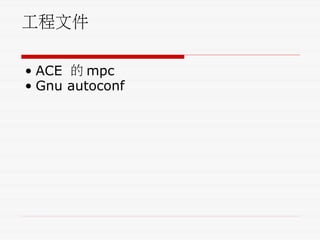 工程文件
• ACE 的 mpc
• Gnu autoconf
 