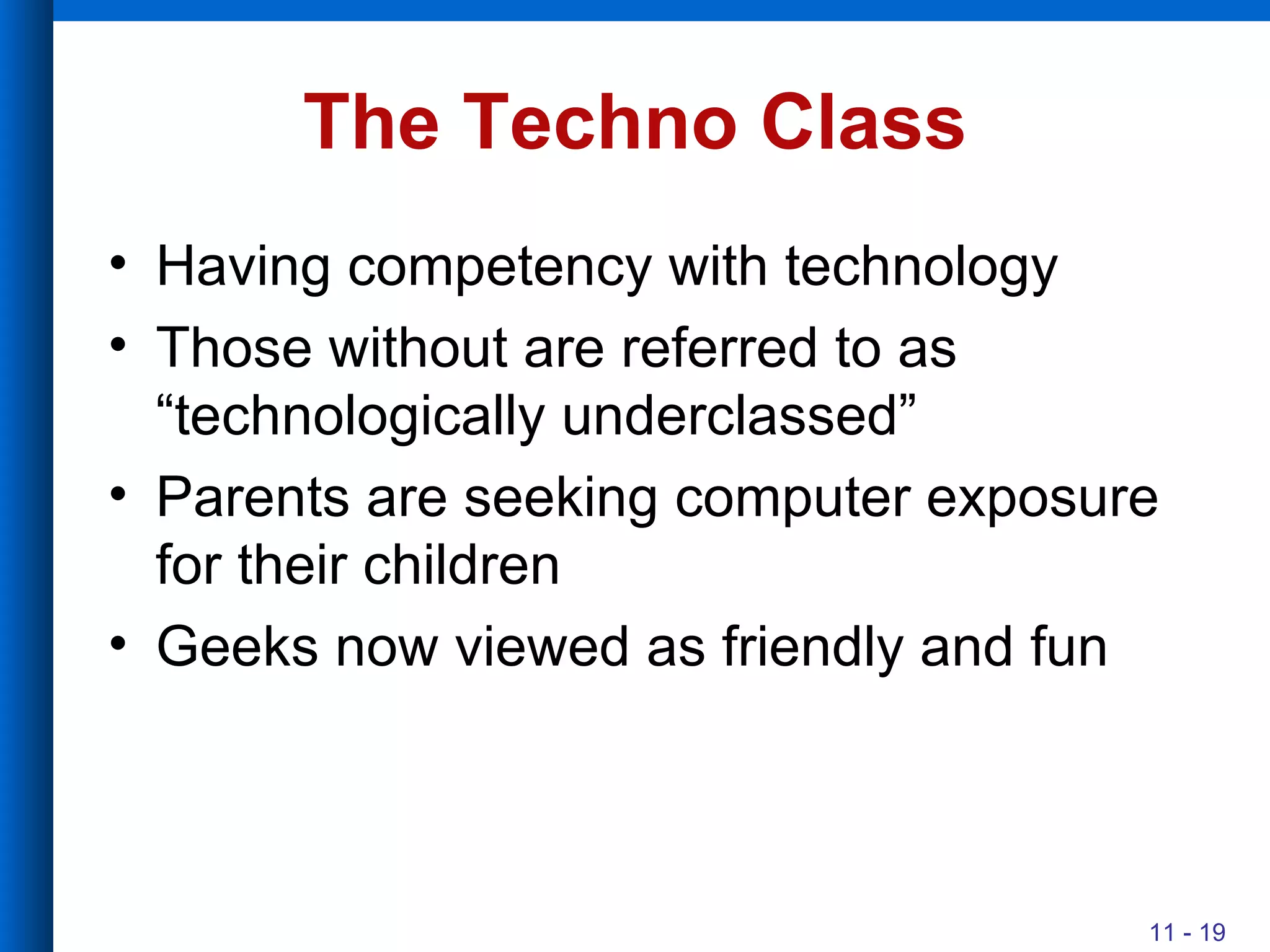 The Techno Class Having competency with technology Those without are referred to as “technologically underclassed” Parents are seeking computer exposure for their children Geeks now viewed as friendly and fun 