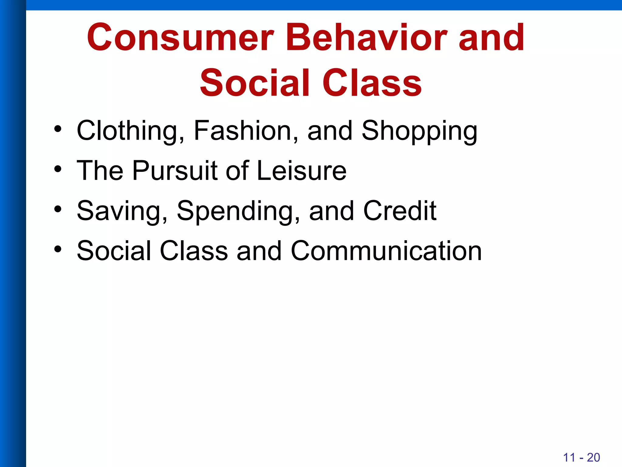 Consumer Behavior and  Social Class Clothing, Fashion, and Shopping The Pursuit of Leisure Saving, Spending, and Credit Social Class and Communication 