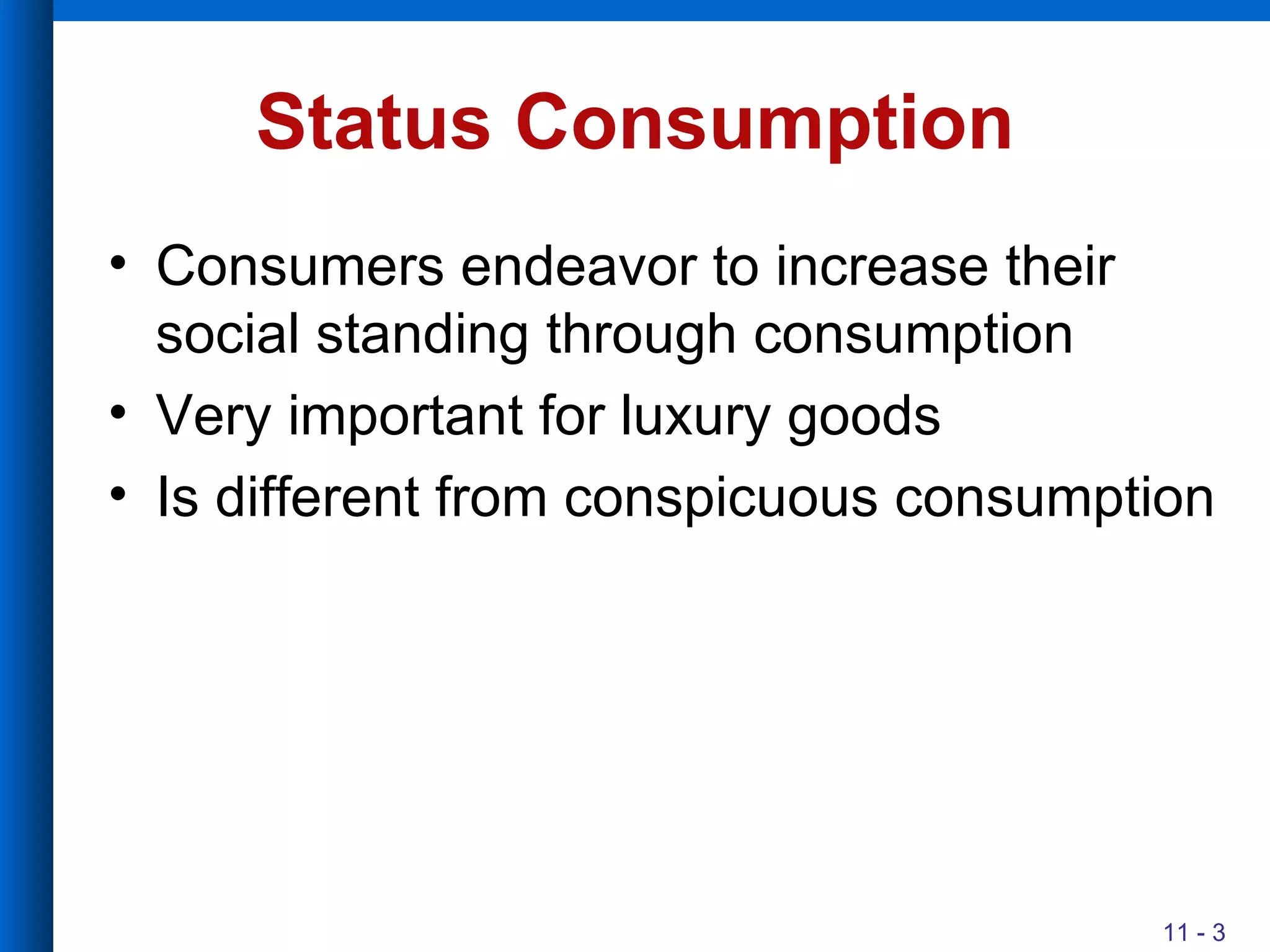 Status Consumption Consumers endeavor to increase their social standing through consumption Very important for luxury goods Is different from conspicuous consumption 