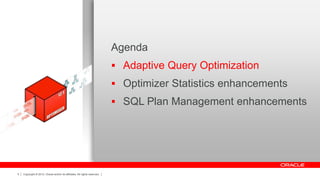 Copyright © 2012, Oracle and/or its affiliates. All rights reserved.5
Agenda
 Adaptive Query Optimization
 Optimizer Statistics enhancements
 SQL Plan Management enhancements
 