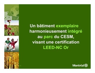 Un bâtiment exemplaire
     harmonieusement intégré
         au parc du CESM,
      visant une certification
            LEED-NC Or



11
 