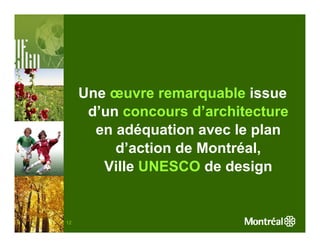 Une œuvre remarquable issue
      d’un concours d’architecture
       en adéquation avec le plan
          d’action de Montréal,
        Ville UNESCO de design


12
 