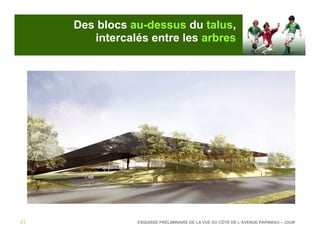 Des blocs au-dessus du talus,
        intercalés entre les arbres




21              ESQUISSE PRÉLIMINAIRE DE LA VUE DU CÔTÉ DE L’AVENUE PAPINEAU – JOUR
 