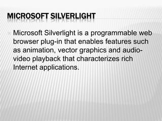 MICROSOFT SILVERLIGHT

    Microsoft Silverlight is a programmable web

    browser plug-in that enables features such
  ...