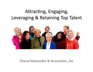 A"rac&ng,	
  Engaging,	
  	
  
Leveraging	
  &	
  Retaining	
  Top	
  Talent	
  




     Cheryl	
  Alexander	
  &	
  Associates,	
  Inc	
  
 