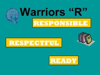 Warriors “R”
RESPONSIBLE
READY
RESPECTFUL
 