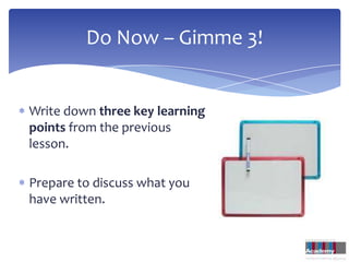 Do Now – Gimme 3!


Write down three key learning
points from the previous
lesson.

Prepare to discuss what you
have written.
 
