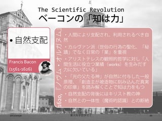 The Scientific Revolution
                ٩`Ρ֪



                     1620,Υ?륬̥ࡻ
                                        ?gˤ֧䤵졢ä٤
? Ȼ֧                                  Ȼ
                                        ?ɣפО}
                                        ۔ǤʤճΡIҕ
                                        ?ꥹȥƥ쥹Qյѧˌ
Francis Bacon
                                        gĘIworksߤ
(1561-1626)                             ǷƤ롹
                                        ?θ񡹤Ȼ˸뤷һ
                                        ԭ˿̤zg
                                        ӡ¡i߽⤯Ȥ֪
                                        ?Ȼ֧αˤϥꥹȽ̤
                                        ?ȻȤһԣħgJRȤζϽ~


2012/10/30                               |ѧѧ               20
 
