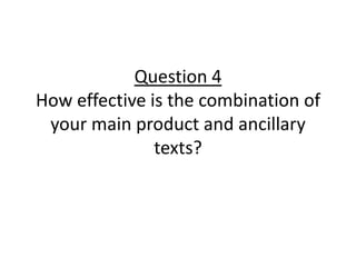 Question 4
How effective is the combination of
 your main product and ancillary
               texts?
 