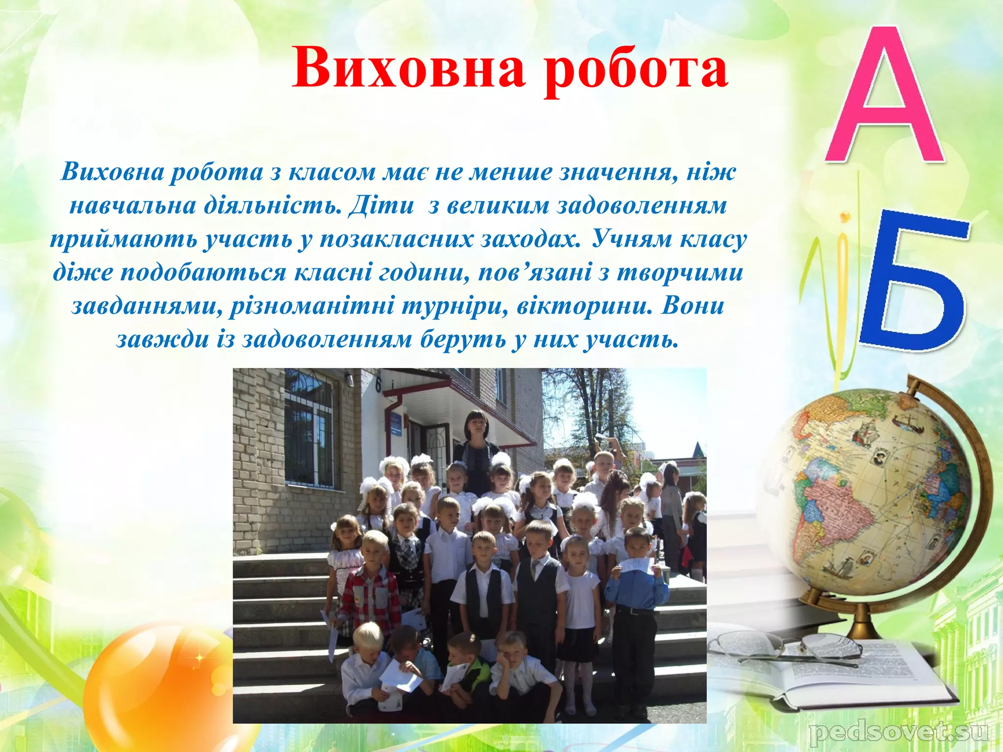 Виховна робота
 Виховна робота з класом має не менше значення, ніж
 навчальна діяльність. Діти з великим задоволенням
приймають участь у позакласних заходах. Учням класу
діже подобаються класні години, пов’язані з творчими
  завданнями, різноманітні турніри, вікторини. Вони
      завжди із задоволенням беруть у них участь.
 