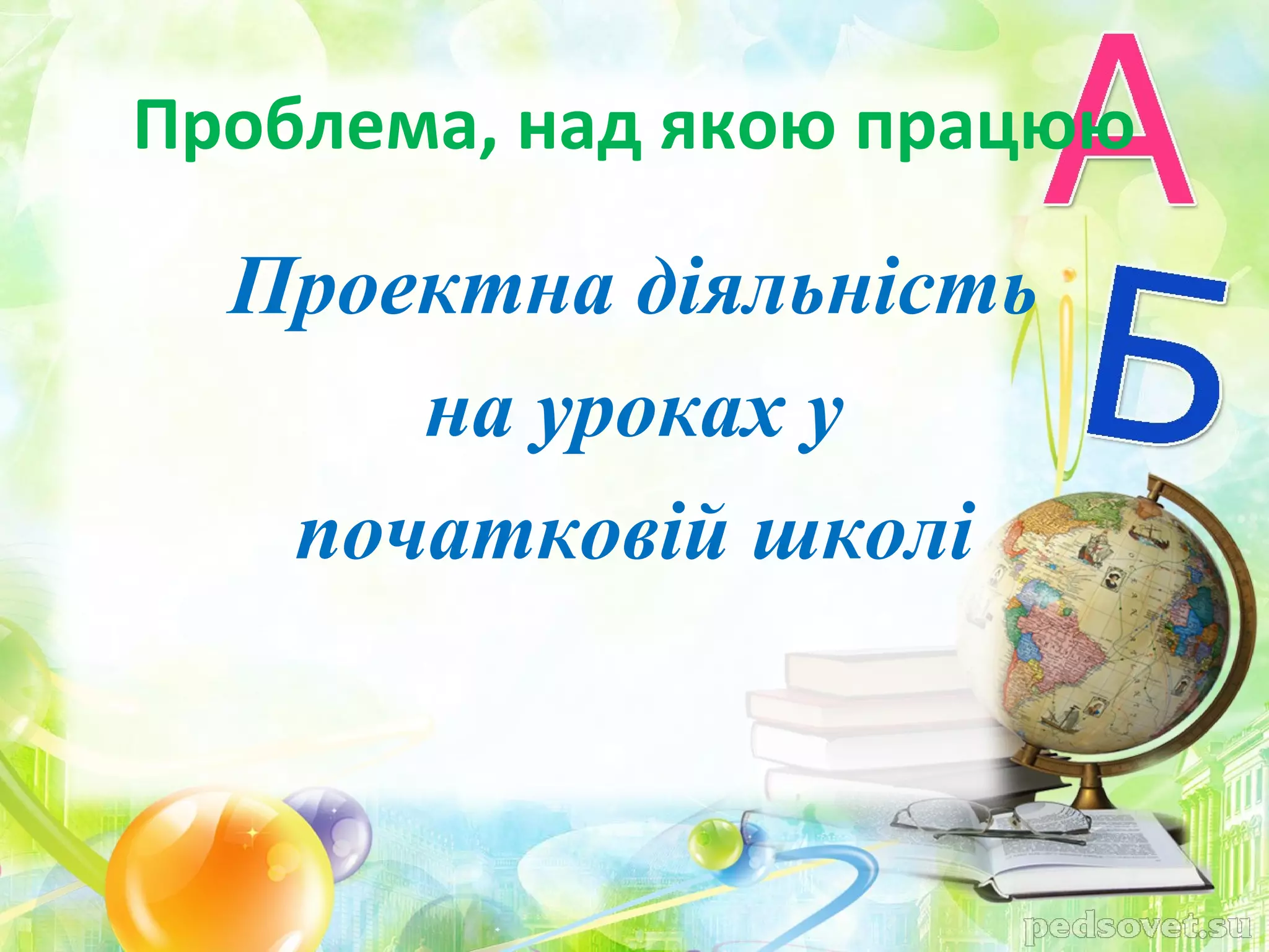 Проблема, над якою працюю

  Проектна діяльність
      на уроках у
   початковій школі
 