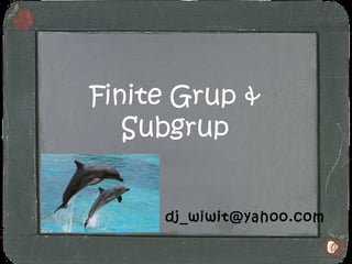 Finite Grup &
   Subgrup


     dj_wiwit@yahoo.com
 